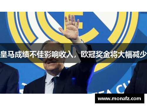 皇马成绩不佳影响收入，欧冠奖金将大幅减少