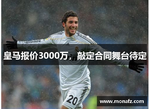 皇马报价3000万，敲定合同舞台待定